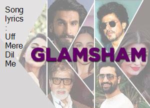 Song Lyrics Uff Mere Dil Me glamsham